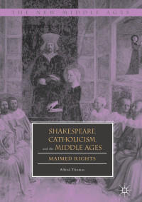 Alfred Thomas — Shakespeare, Catholicism, and the Middle Ages: Maimed Rights