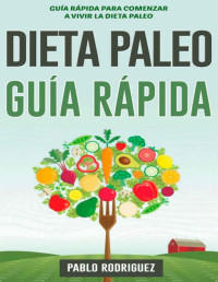 Pablo Rodriguez — Dieta Paleo – Guía Rápida Para Vivir La Dieta Paleolítica: Guía Rápida Para Bajar De Peso, Aumentar Su Energía Y Mejorar La Salud