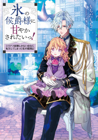 もちだもちこ — 氷の侯爵様に甘やかされたいっ！～シリアス展開しかない幼女に転生してしまった私の奮闘記～