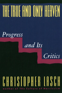 Christopher Lasch — The True and Only Heaven: Progress and Its Critics