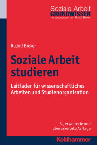 Rudolf Bieker — Soziale Arbeit studieren. Leitfaden für wissenschaftliches Arbeiten und Studienorganisation