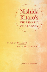 John W. M. Krummel [Krummel, John W. M.] — Nishida Kitaro's Chiasmatic Chorology: Place of Dialectic, Dialectic of Place