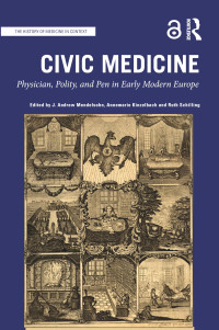 J. Andrew Mendelsohn;Annemarie Kinzelbach;Ruth Schilling; — Civic Medicine: Physician, Polity, and Pen in Early Modern Europe (The History of Medicine in Context)