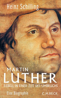 Schilling, Heinz — Martin Luther · Rebell in einer Zeit des Umbruchs