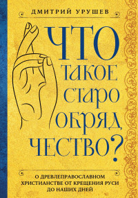 Дмитрий Александрович Урушев — Что такое старообрядчество?