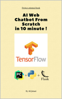 Jahani, Ali — AI Web Chatbot From Scratch With Python Flask and tensorflow: Build Intelligent Web Chatbots with Python, Flask, and TensorFlow