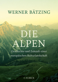 Bätzing, Werner — Die Alpen: Geschichte und Zukunft einer europäischen Kulturlandschaft