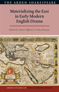 Aisha Hussain;Murat gtc; — Materializing the East in Early Modern English Drama