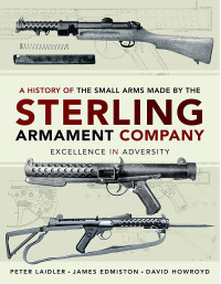 Peter Laidler, James Edmiston, David Howroyd — A History of the Small Arms Made by the Sterling Armament Company: Excellence in Adversity