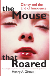 Giroux, Henry A. — Mouse That Roared : Disney and the End of Innocence