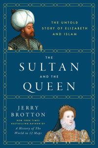 Jerry Brotton — The Sultan and the Queen: The Untold Story of Elizabeth and Islam