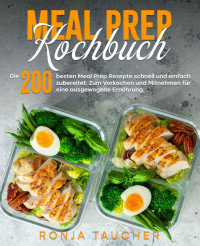 Ronja Taucher — Meal Prep Kochbuch: Die 200 besten Meal Prep Rezepte schnell und einfach zubereitet. Zum Vorkochen und Mitnehmen für eine ausgewogene Ernährung. (German Edition)