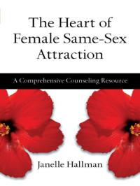 Janelle Hallman — The Heart of Female Same-Sex Attraction: A Comprehensive Counseling Resource