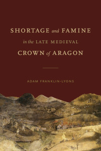 Adam Franklin-Lyons — Shortage and Famine in the Late Medieval Crown of Aragon