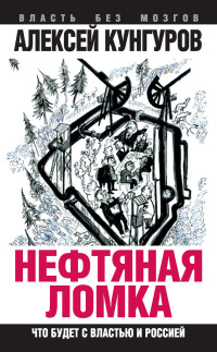 Алексей Анатольевич Кунгуров — Нефтяная ломка. Что будет с властью и Россией