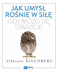 Goldberg Elkhonon; — Jak umys ronie w si, gdy mzg si starzeje