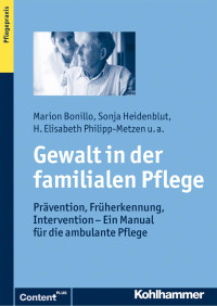 Marion Bonillo & Sonja Heidenblut & H. Elisabeth Philipp-Metzen & Susanna Saxl & Claudia Schacke & Constanze Steinhusen & Inka Wilhelm & Susanne Zank — Gewalt in der familialen Pflege: Prävention, Früherkennung, Intervention – Ein Manual für die ambulante Pflege