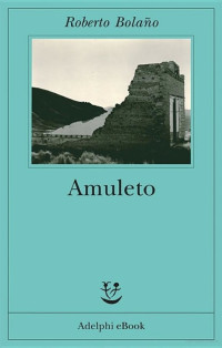 Roberto Bolaño [Bolaño, Roberto] — Amuleto