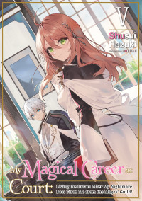 Shusui Hazuki — My Magical Career at Court: Living the Dream After My Nightmare Boss Fired Me from the Mages’ Guild! Volume 5