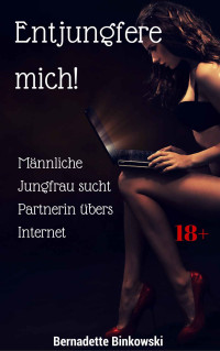 Bernadette Binkowski — Entjungfere mich!: Männliche Jungfrau sucht Partnerin übers Internet (German Edition)