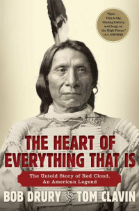 Bob Drury, Tom Clavin — The Heart of Everything That Is: The Untold Story of Red Cloud, An American Legend