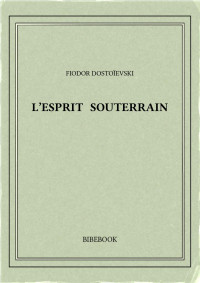 Fiodor Dostoïevski — L'esprit souterrain