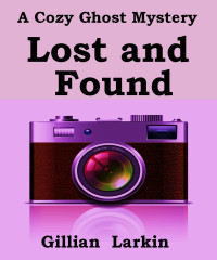 Gillian Larkin — Lost And Found: A Cozy Ghost Mystery (Storage Ghost Mysteries Book 2)