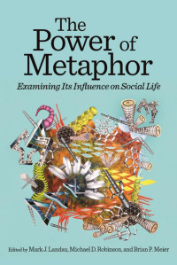 Landau, Mark J., Robinson, Michael D., Meier, Brian P. — The Power of Metaphor: Examining Its Influence on Social Life