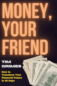 Grimes, Tim — Money, Your Friend: How to Transform Your Financial Future in 30 Days