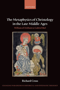 Richard Cross; — The Metaphysics of Christology in the Late Middle Ages: William of Ockham to Gabriel Biel