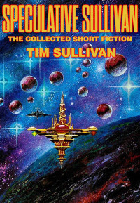 Tim Sullivan — Speculative Sullivan: The Collected Short Fiction