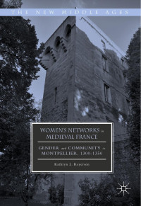 Kathryn L. Reyerson [Reyerson, Kathryn L.] — Women's Networks in Medieval France: Gender and Community in Montpellier, 1300-1350