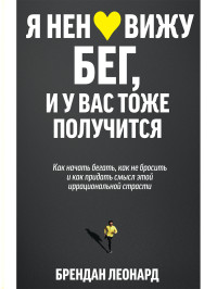 Брендан Леонард — Я ненавижу бег, и у вас тоже получится. Как начать бегать, как не бросить и как придать смысл этой иррациональной страсти