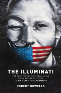 Robert Howells [Howells, Robert] — The Illuminati: The Counter Culture Revolution-From Secret Societies to Wilkileaks and Anonymous