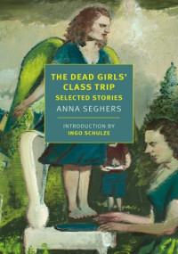 Anna Seghers, Margot Bettauer Dembo (Translator) — The Dead Girls' Class Trip