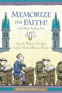 Kevin  Vost — Memorize the Faith! (and Most Anything Else): Using the Methods of the Great Catholic Medieval Memory Masters