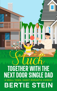Bertie Stein — Stuck Together With The Next Door Single Dad: A Small Town, Sweet Romantic Comedy