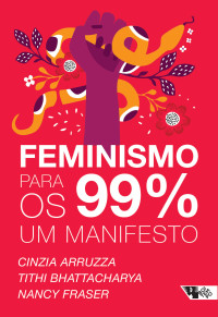 Cinzia Arruzza, Tithi Bhattacharya, Nancy Fraser — Feminismo para os 99%: Um manifesto