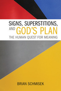 Brian Schmisek; — Signs, Superstitions, and God's Plan: The Human Quest for Meaning