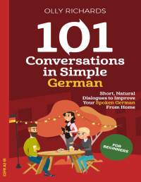 Richards, Olly — 101 Conversations in Simple German: Short Natural Dialogues to Boost Your Confidence & Improve Your Spoken German