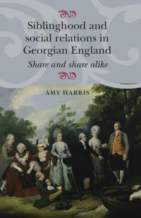 Amy Harris — Siblinghood and social relations in Georgian England: Share and share alike