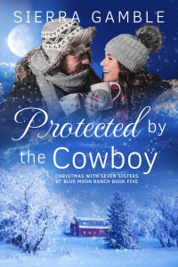 Sierra Gamble — Protected by the Cowboy: Clean Contemporary Cowboy Romance (Christmas with Seven Sisters at Blue Moon Ranch Book 5)