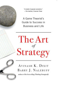 Avinash K. Dixit, Barry J. Nalebuff — The Art of Strategy: A Game Theorist's Guide to Success in Business and Life