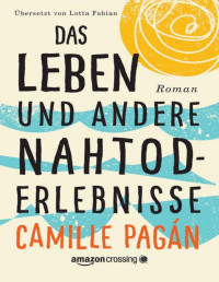 Camille Pagán — Das Leben und andere Nahtoderlebnisse (German Edition)