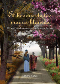 Blanco, Sandra — El bosque de las magas blancas: Un lugar donde encontrarte con la magia de vivir. (Spanish Edition)