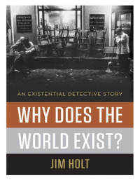 Jim Holt — Why Does the World Exist?: An Existential Detective Story (badly, ugly formatted)