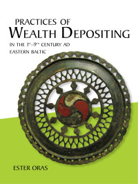 Ester Oras — Practices of Wealth Depositing in the 1st–9th Century AD Eastern Baltic