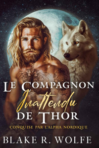 Blake R. Wolfe — Le Compagnon Inattendu de Thor: Romance Gay Viking Loup-Garou Shifter (Conquise par l'Alpha Nordique t. 1) (French Edition)