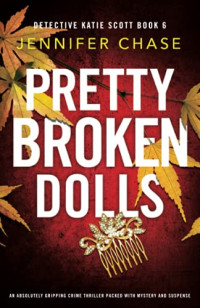 Chase, Jennifer — Pretty Broken Dolls: An absolutely gripping crime thriller packed with mystery and suspense (Detective Katie Scott)