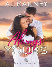 A.J. Ranney — Always Yours: A Small Town Second Chance Romance (Half Moon Lake Book 1)